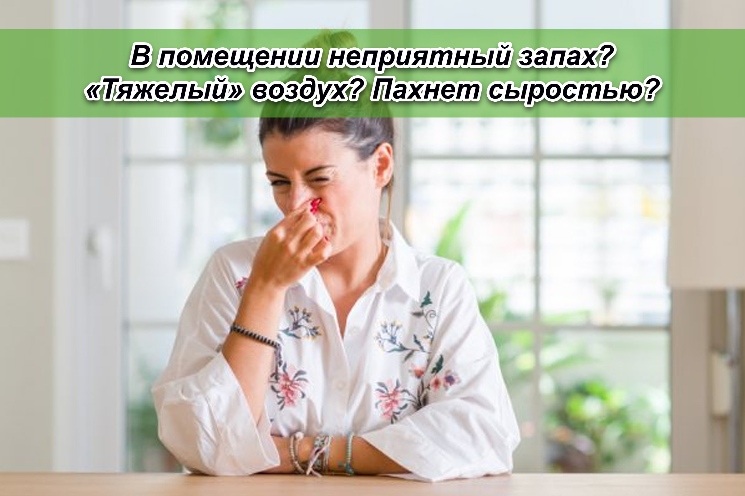 В помещении неприятный запах? «Тяжелый» воздух? Пахнет сыростью?